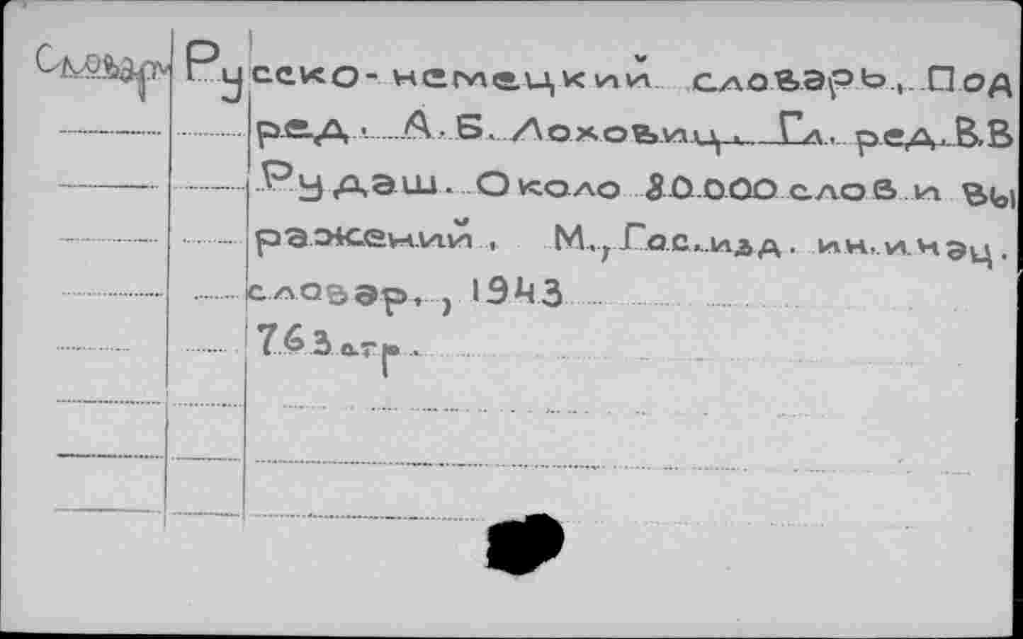 ﻿	Ру	1 секо-	сдоЬЭрь+. Под DÄ./X •	^> S. ЛохоУ.И|д ■ Г*А. гм» А. В, В
—	—	-РуДЭШ- Около 8-Q.OOO слов un В(о1
*	—		рЭ.МСбылльпJCo.d^iAi А ■ -&лНл.и.Нэц .
				сло©ар, j 1943
.—				76 3 аги.	